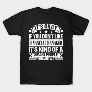 It's Okay If You Don't Like Financial Manager It's Kind Of A Smart People Thing Anyway Financial Manager Lover T-Shirt